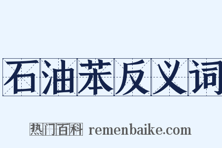 石油苯反义词是什么意思的图片